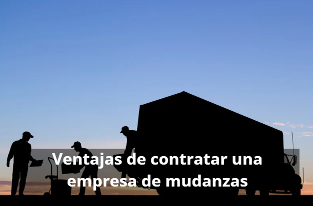 Ventajas de contratar una empresa de mudanzas profesional