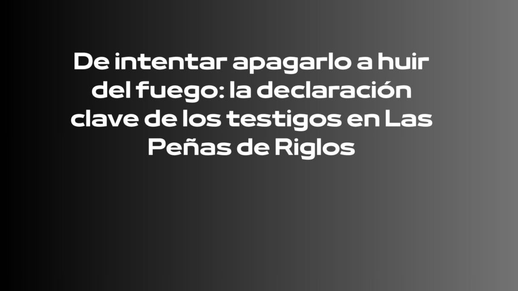 Conoce las declaraciones de los testigos sobre el incendio de Las Peñas de Riglos. Lee la noticia completa.